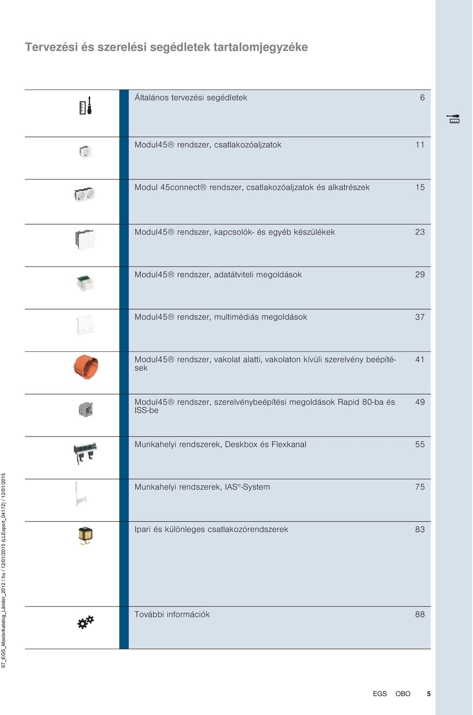 multimédiás megoldások 37 Modul45 rendszer, vakolat alatti, vakolaton kívüli szerelvény beépítések 41 Modul45 rendszer, szerelvénybeépítési megoldások Rapid