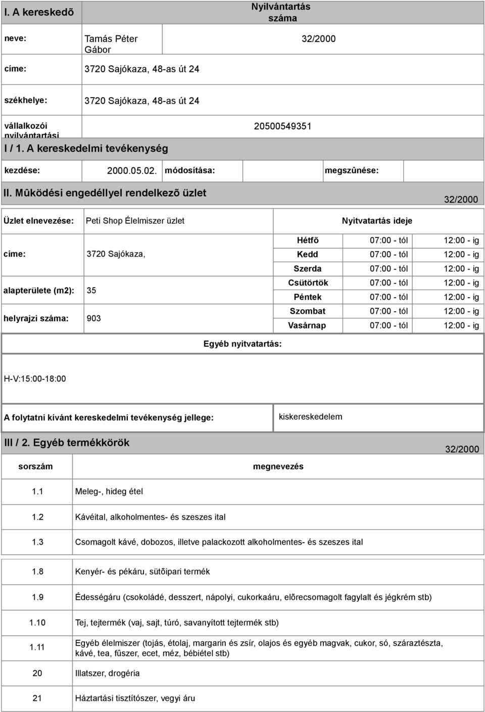 Mûködési engedéllyel rendelkezõ üzlet 32/2000 Üzlet elnevezése: Peti Shop Élelmiszer üzlet Nyitvatartás ideje címe: 3720 Sajókaza, alapterülete (m2): 35 helyrajzi száma: 903 Hétfõ 07:00 - tól 12:00 -