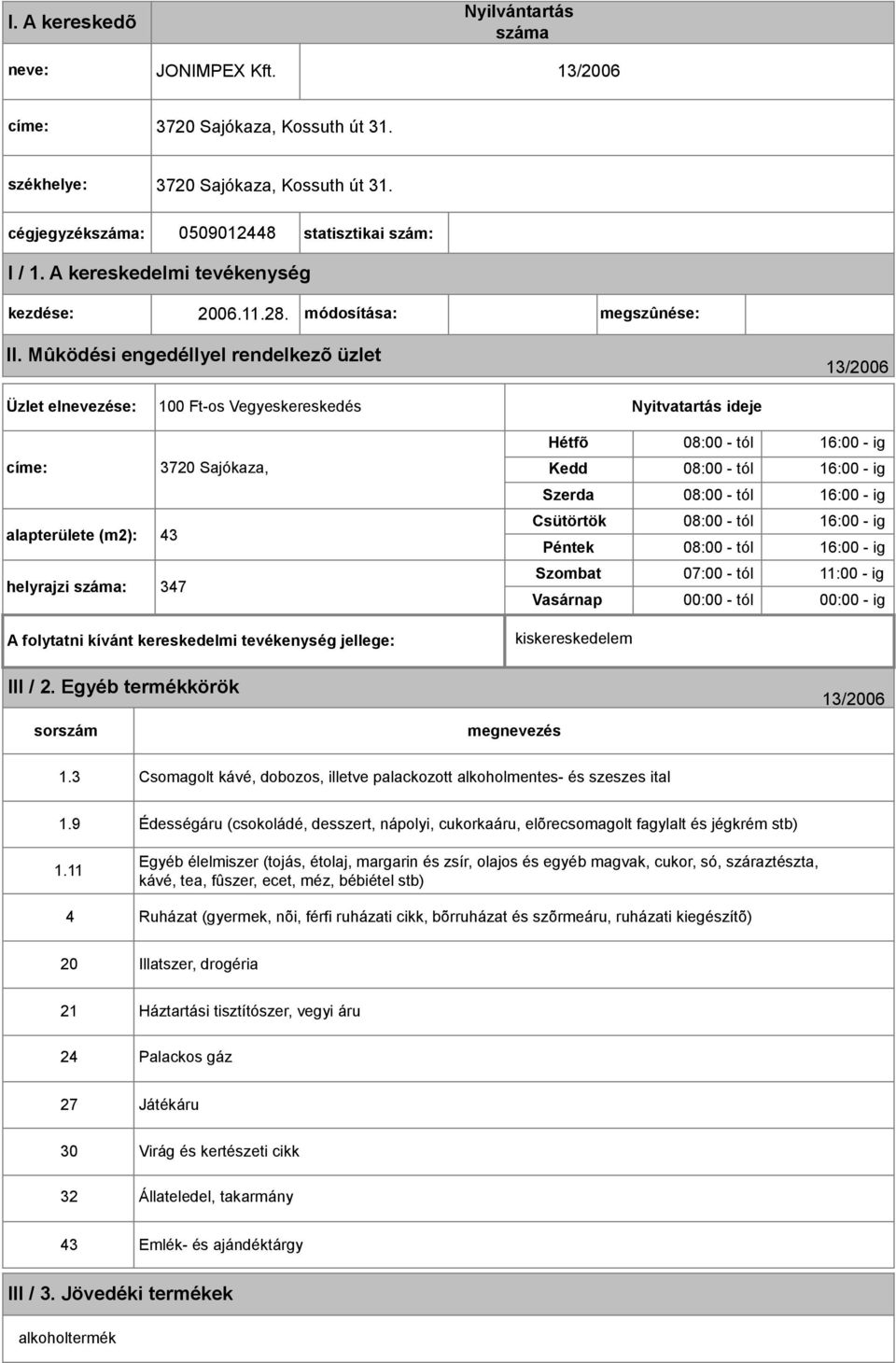 Mûködési engedéllyel rendelkezõ üzlet 13/2006 Üzlet elnevezése: 100 Ft-os Vegyeskereskedés Nyitvatartás ideje címe: 3720 Sajókaza, alapterülete (m2): 43 helyrajzi száma: 347 Hétfõ 08:00 - tól 16:00 -