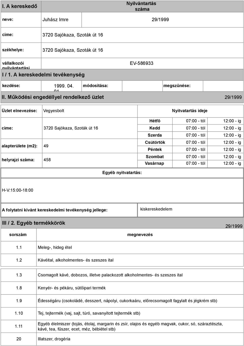 Működési engedéllyel rendelkező üzlet 29/1999 Üzlet elnevezése: Vegyesbolt Nyitvatartás ideje címe: 3720 Sajókaza, Szoták út 16 alapterülete (m2): 49 helyrajzi száma: 458 Hétfõ 07:00 - tól 12:00 - ig