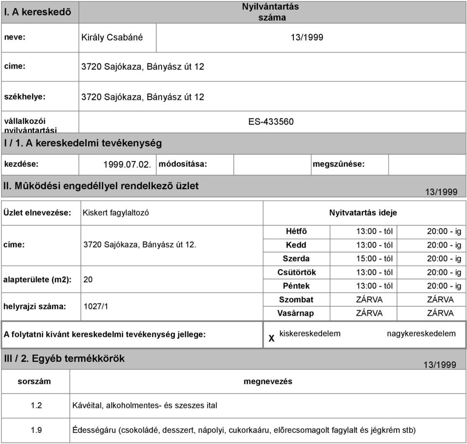 Mûködési engedéllyel rendelkezõ üzlet 13/1999 Üzlet elnevezése: Kiskert fagylaltozó Nyitvatartás ideje címe: 3720 Sajókaza, Bányász út 12.