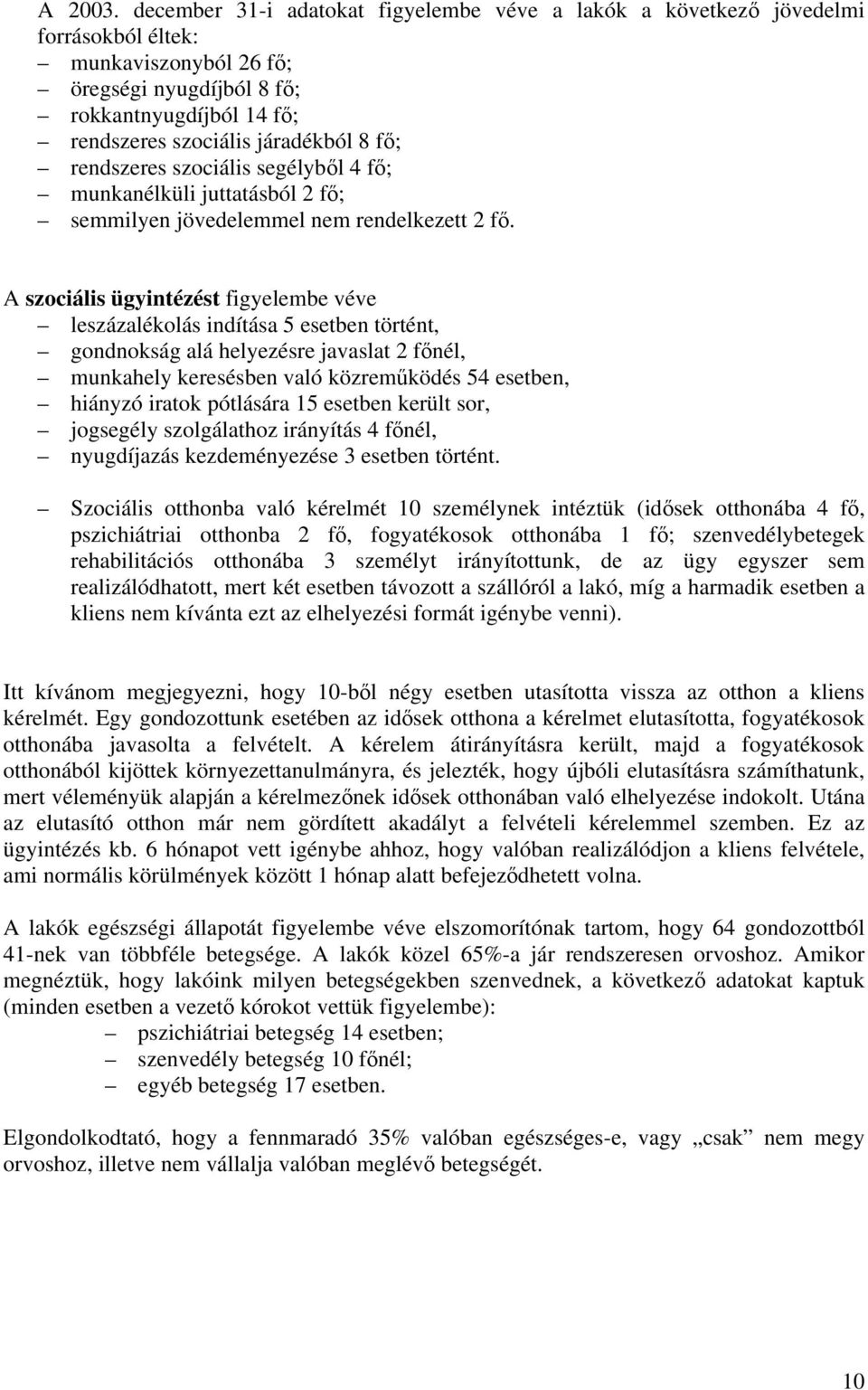 rendszeres szociális segélyből 4 fő; munkanélküli juttatásból 2 fő; semmilyen jövedelemmel nem rendelkezett 2 fő.