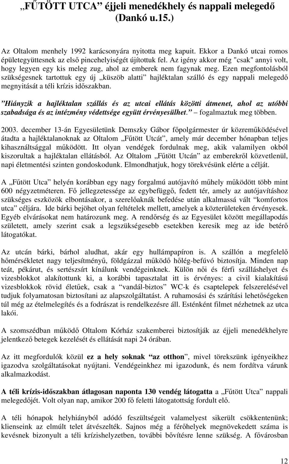 Ezen megfontolásból szükségesnek tartottuk egy új küszöb alatti hajléktalan szálló és egy nappali melegedő megnyitását a téli krízis időszakban.