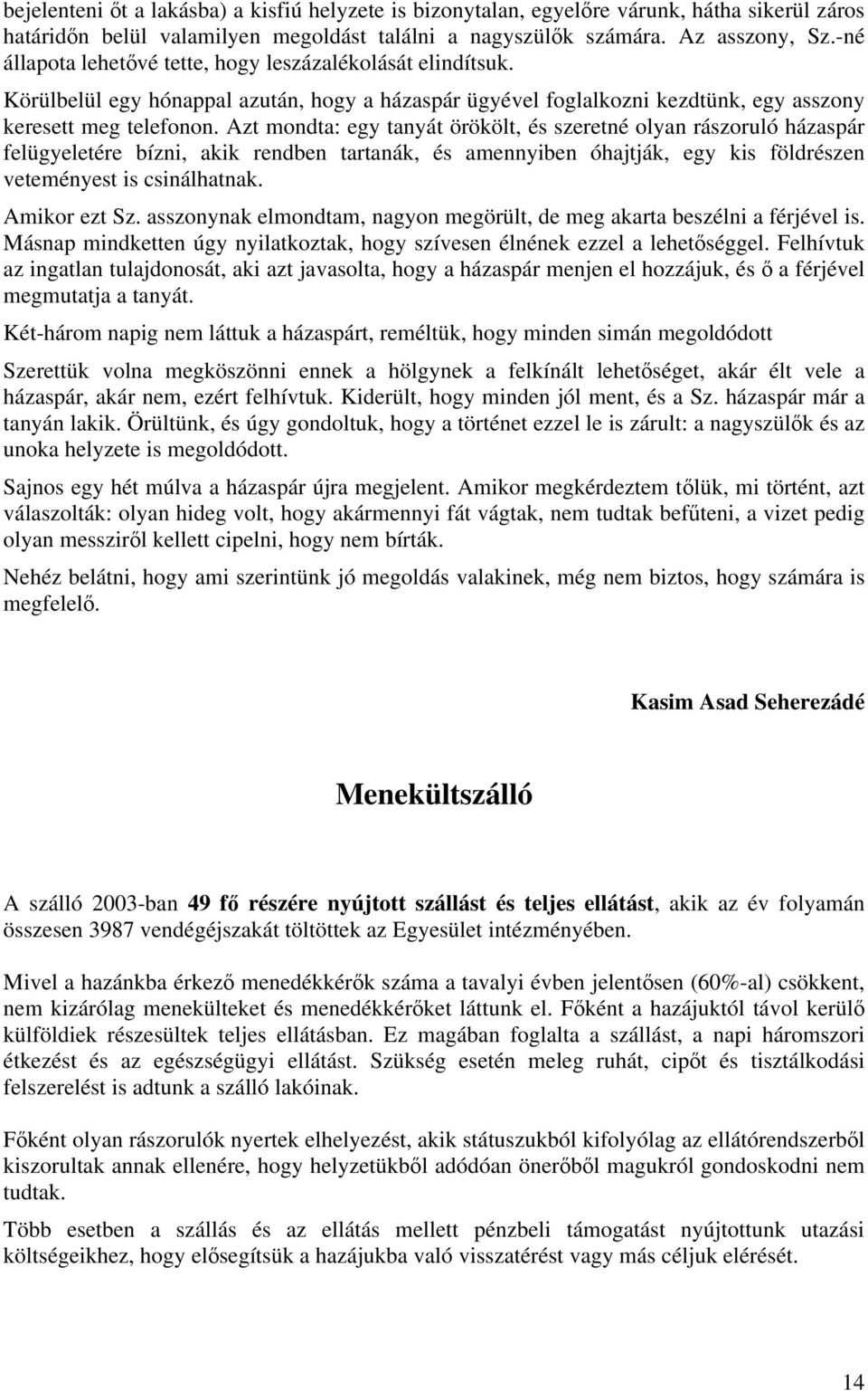 Azt mondta: egy tanyát örökölt, és szeretné olyan rászoruló házaspár felügyeletére bízni, akik rendben tartanák, és amennyiben óhajtják, egy kis földrészen veteményest is csinálhatnak. Amikor ezt Sz.