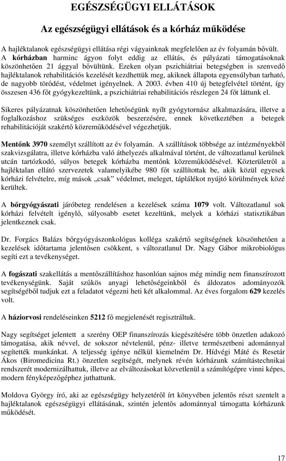 Ezeken olyan pszichiátriai betegségben is szenvedő hajléktalanok rehabilitációs kezelését kezdhettük meg, akiknek állapota egyensúlyban tarható, de nagyobb törődést, védelmet igényelnek. A 2003.