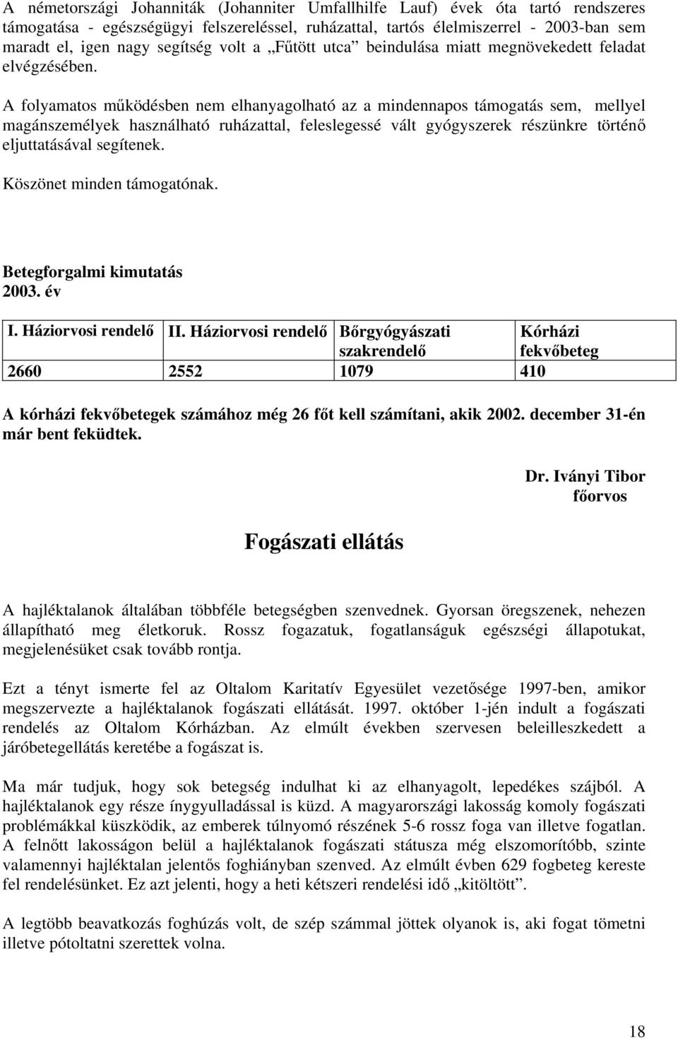 A folyamatos működésben nem elhanyagolható az a mindennapos támogatás sem, mellyel magánszemélyek használható ruházattal, feleslegessé vált gyógyszerek részünkre történő eljuttatásával segítenek.