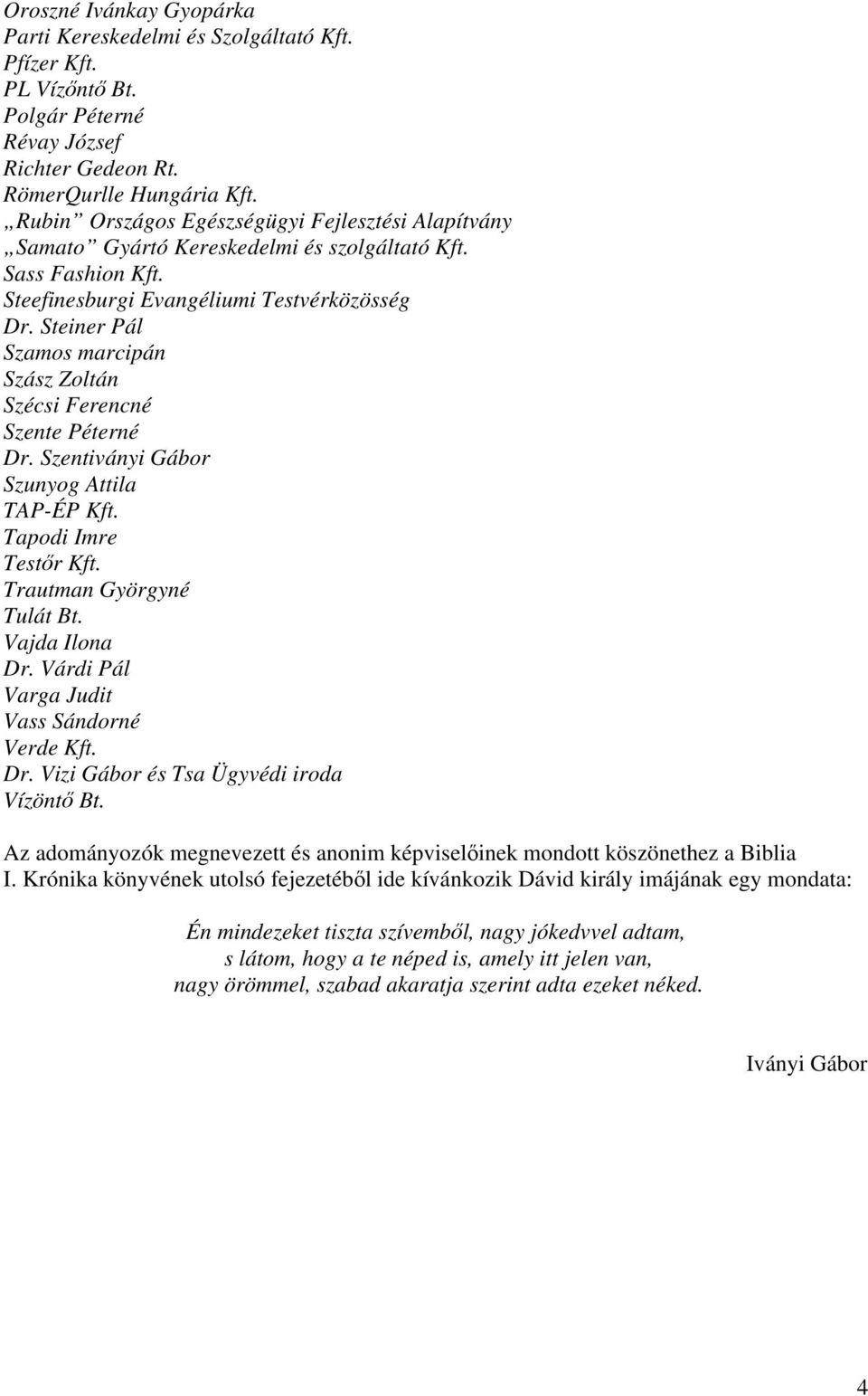 Steiner Pál Szamos marcipán Szász Zoltán Szécsi Ferencné Szente Péterné Dr. Szentiványi Gábor Szunyog Attila TAP-ÉP Kft. Tapodi Imre Testőr Kft. Trautman Györgyné Tulát Bt. Vajda Ilona Dr.