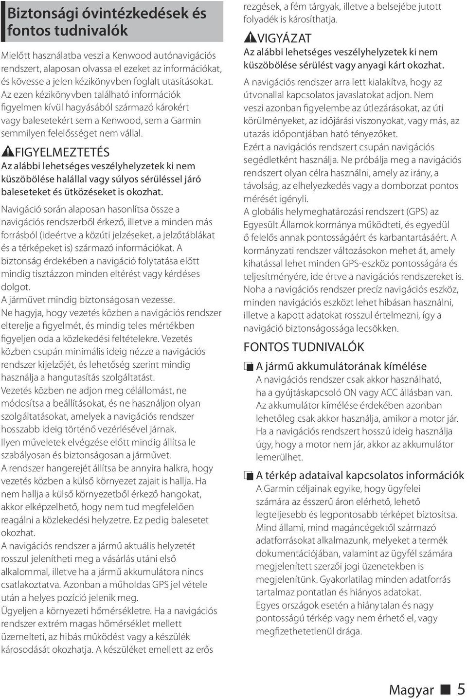 #FIGYELMEZTETÉS Az alábbi lehetséges veszélyhelyzetek ki nem küszöbölése halállal vagy súlyos sérüléssel járó baleseteket és ütközéseket is okozhat.