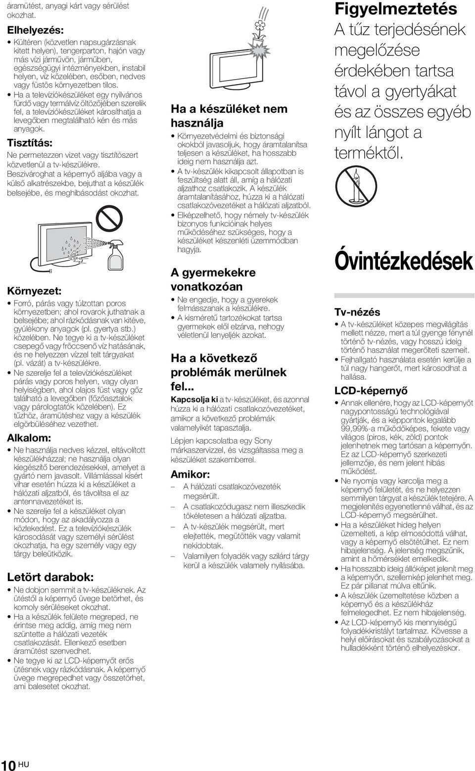 füstös környezetben tilos. Ha a televíziókészüléket egy nyilvános fürdő vagy termálvíz öltözőjében szerelik fel, a televíziókészüléket károsíthatja a levegőben megtalálható kén és más anyagok.