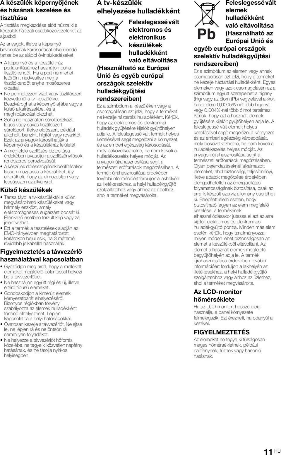 Ha a port nem lehet letörölni, nedvesítse meg a tisztítókendőt enyhe mosószeres oldattal. Ne permetezzen vizet vagy tisztítószert közvetlenül a tv-készülékre.