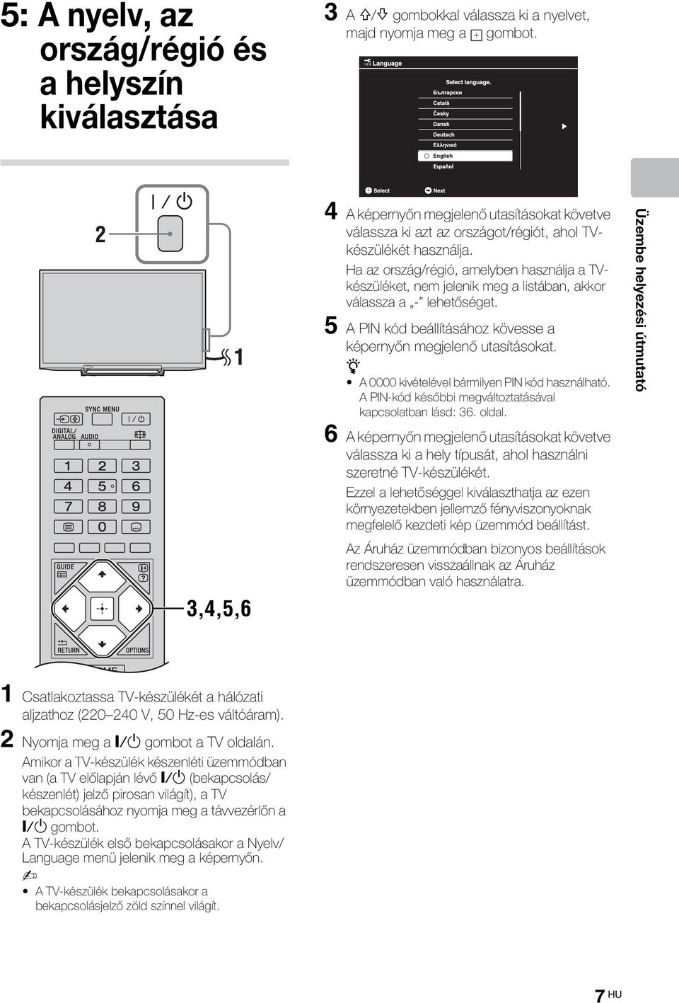 Ha az ország/régió, amelyben használja a TVkészüléket, nem jelenik meg a listában, akkor válassza a - lehetőséget. 5 A PIN kód beállításához kövesse a képernyőn megjelenő utasításokat.