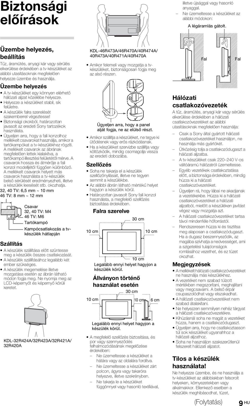 Üzembe helyezés A tv-készüléket egy könnyen elérhető hálózati aljzat közelébe helyezze. Helyezze a készüléket stabil, sík felületre. A készülék falra szerelését szakemberrel végeztesse!