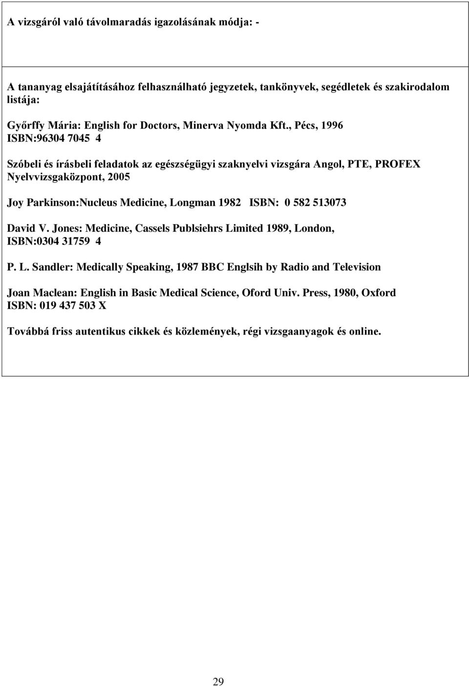 , Pécs, 1996 ISBN:96304 7045 4 Szóbeli és írásbeli feladatok az egészségügyi szaknyelvi vizsgára Angol, PTE, PROFEX Nyelvvizsgaközpont, 2005 Joy Parkinson:Nucleus Medicine, Longman 1982