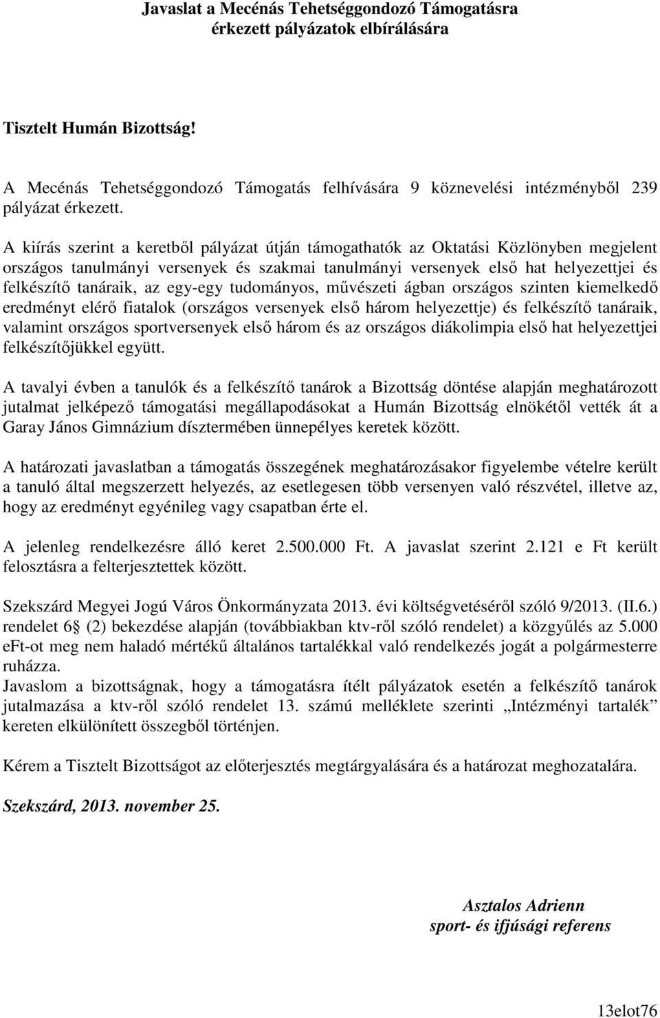 A kiírás szerint a keretbıl pályázat útján támogathatók az Oktatási Közlönyben megjelent országos tanulmányi versenyek és szakmai tanulmányi versenyek elsı hat helyezettjei és felkészítı tanáraik, az