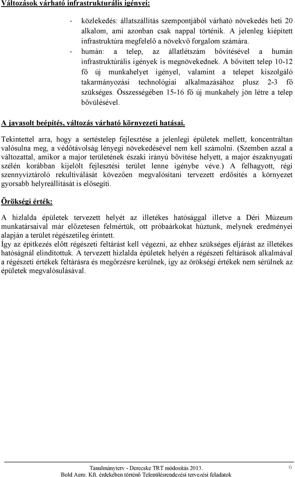 A bővített telep 10-12 fő új munkahelyet igényel, valamint a telepet kiszolgáló takarmányozási technológiai alkalmazásához plusz 2-3 fő szükséges.