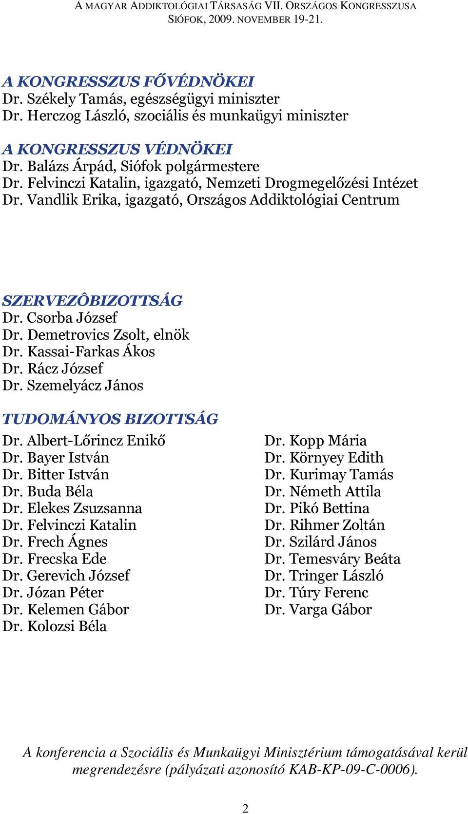 Kassai-Farkas Ákos Dr. Rácz József Dr. Szemelyácz János TUDOMÁNYOS BIZOTTSÁG Dr. Albert-Lőrincz Enikő Dr. Bayer István Dr. Bitter István Dr. Buda Béla Dr. Elekes Zsuzsanna Dr. Felvinczi Katalin Dr.