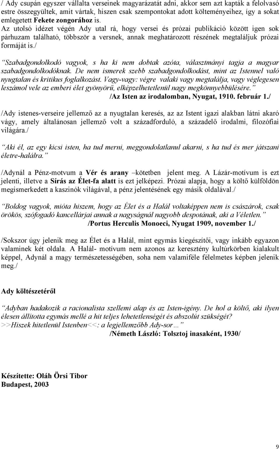 Az utolsó idézet végén Ady utal rá, hogy versei és prózai publikáció között igen sok párhuzam található, többször a versnek, annak meghatározott részének megtaláljuk prózai formáját is.