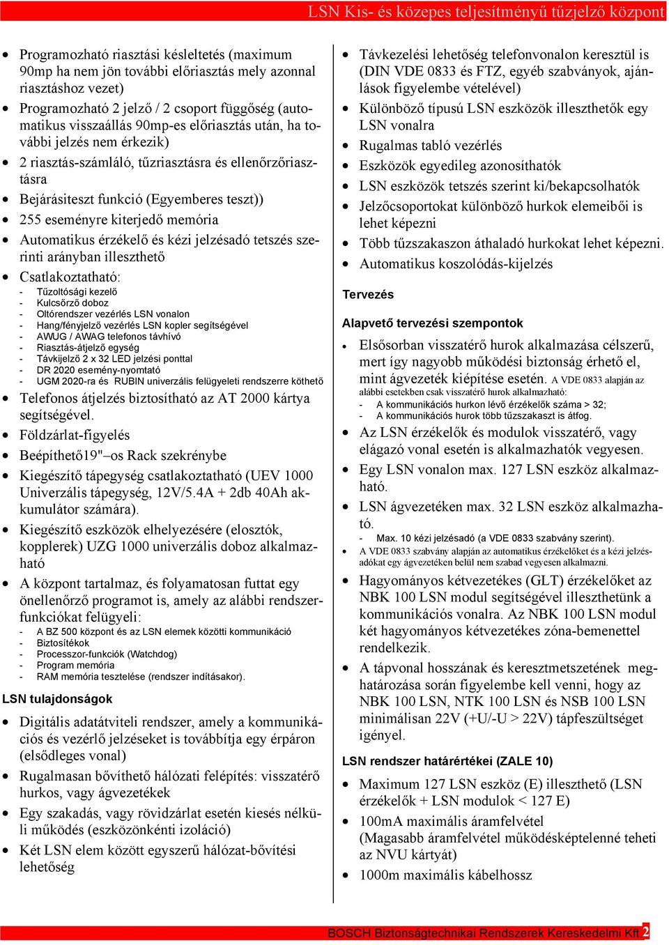 érzékelő és kézi jelzésadó tetszés szerinti arányban illeszthető Csatlakoztatható: - Tűzoltósági kezelő - Kulcsőrző doboz - Oltórendszer vezérlés LSN vonalon - Hang/fényjelző vezérlés LSN kopler