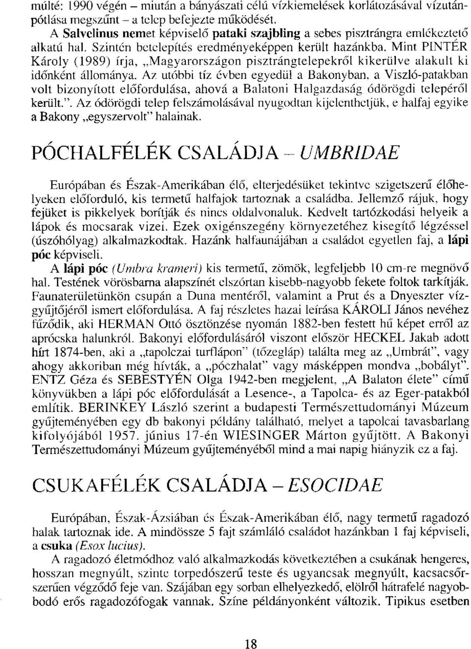 Mint PINTÉR Károly (1989) írja, Magyarországon pisztrángtelepekről kikerülve alakult ki időnként állománya.