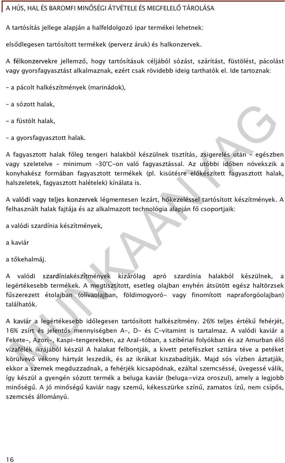 Ide tartoznak: a pácolt halkészítmények (marinádok), a sózott halak, a füstölt halak, a gyorsfagyasztott halak.