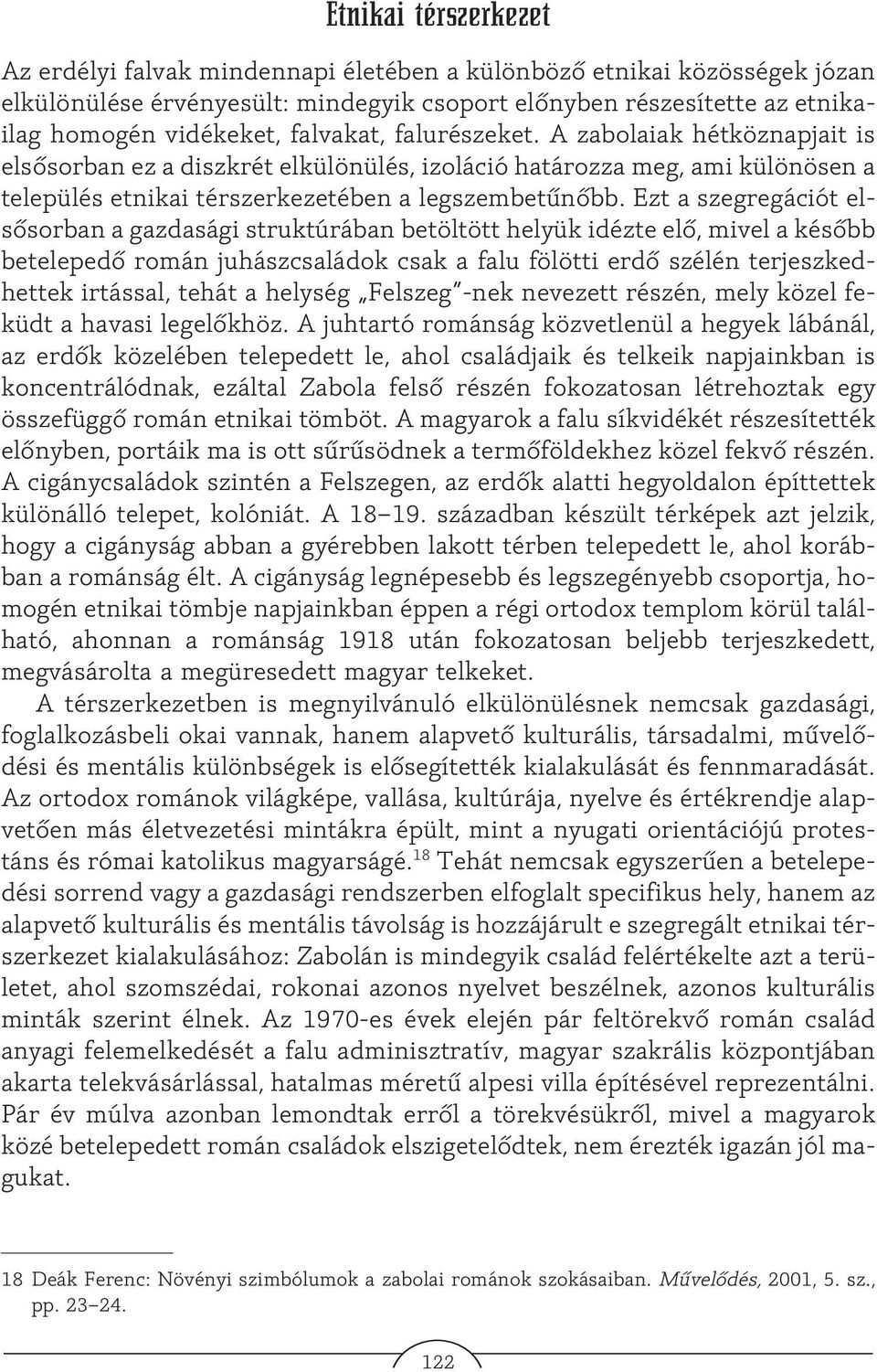 Ezt a szegregációt elsõsorban a gazdasági struktúrában betöltött helyük idézte elõ, mivel a késõbb betelepedõ román juhászcsaládok csak a falu fölötti erdõ szélén terjeszkedhettek irtással, tehát a