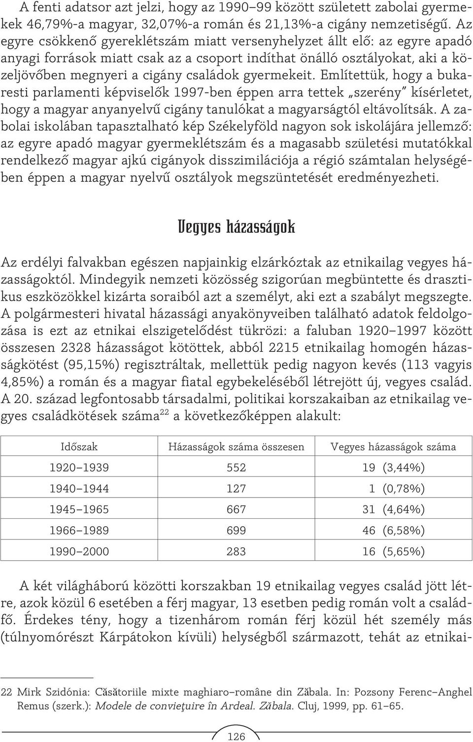 gyermekeit. Említettük, hogy a bukaresti parlamenti képviselõk 1997-ben éppen arra tettek szerény kísérletet, hogy a magyar anyanyelvû cigány tanulókat a magyarságtól eltávolítsák.