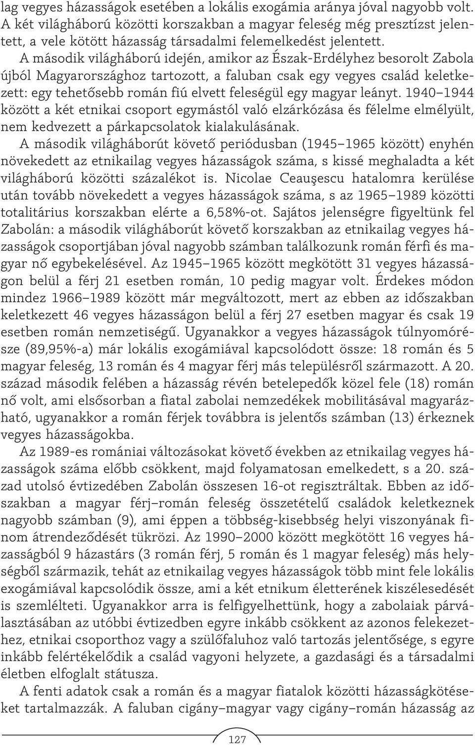 A második világháború idején, amikor az Észak-Erdélyhez besorolt Zabola újból Magyarországhoz tartozott, a faluban csak egy vegyes család keletkezett: egy tehetõsebb román fiú elvett feleségül egy