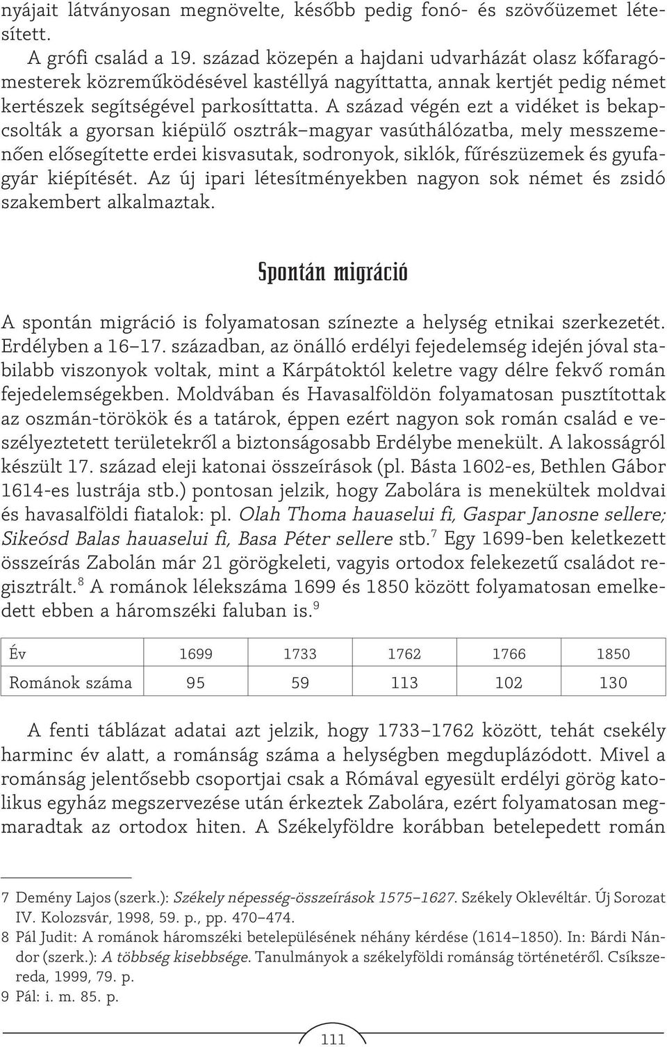 A század végén ezt a vidéket is bekapcsolták a gyorsan kiépülõ osztrák magyar vasúthálózatba, mely messzemenõen elõsegítette erdei kisvasutak, sodronyok, siklók, fûrészüzemek és gyufagyár kiépítését.