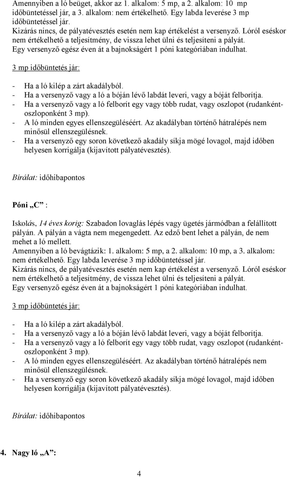 Egy versenyző egész éven át a bajnokságért 1 póni kategóriában indulhat. 3 mp időbüntetés jár: - Ha a ló kilép a zárt akadályból.