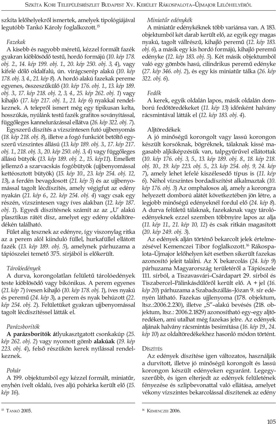 virágcserép alakú (10. kép 178. obj. 3, 4., 21. kép 8). A hordó alakú fazekak pereme egyenes, összeszűkülő (10. kép 176. obj. 1., 13. kép 189. obj. 3., 17. kép 218. obj. 2, 3, 4., 25. kép 262. obj. 1) vagy kihajló (17.