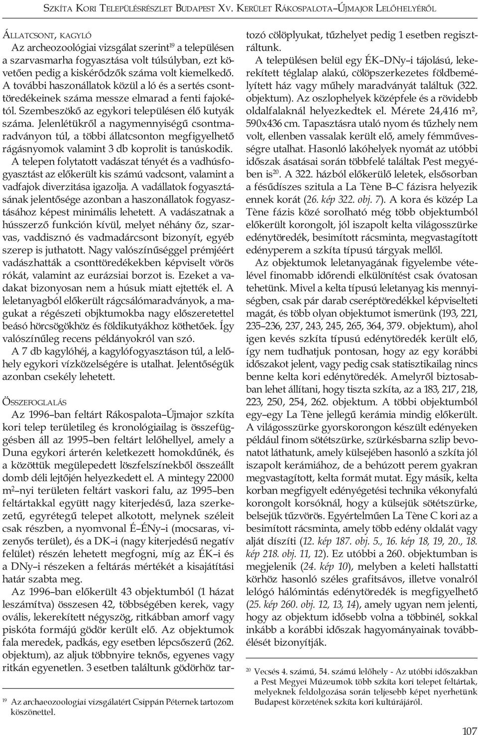 volt kiemelkedő. A további haszonállatok közül a ló és a sertés csonttöredékeinek száma messze elmarad a fenti fajokétól. Szembeszökő az egykori településen élő kutyák száma.
