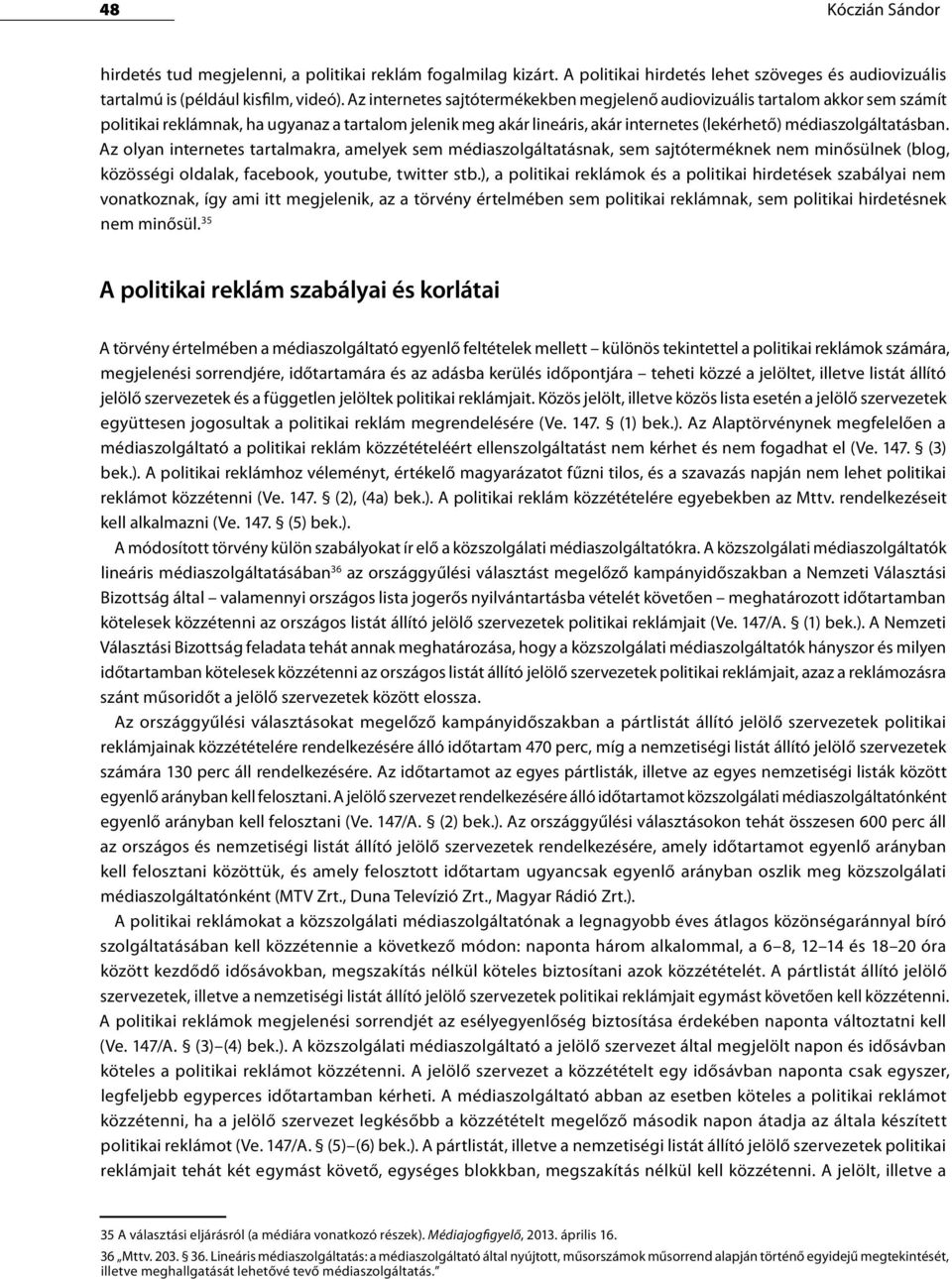 Az olyan internetes tartalmakra, amelyek sem médiaszolgáltatásnak, sem sajtóterméknek nem minősülnek (blog, közösségi oldalak, facebook, youtube, twitter stb.
