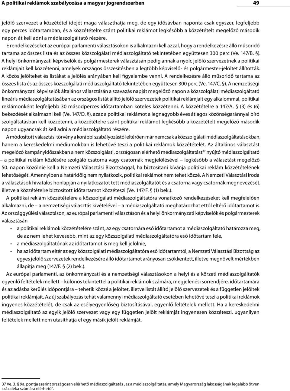 E rendelkezéseket az európai parlamenti választásokon is alkalmazni kell azzal, hogy a rendelkezésre álló műsoridő tartama az összes lista és az összes közszolgálati médiaszolgáltató tekintetében