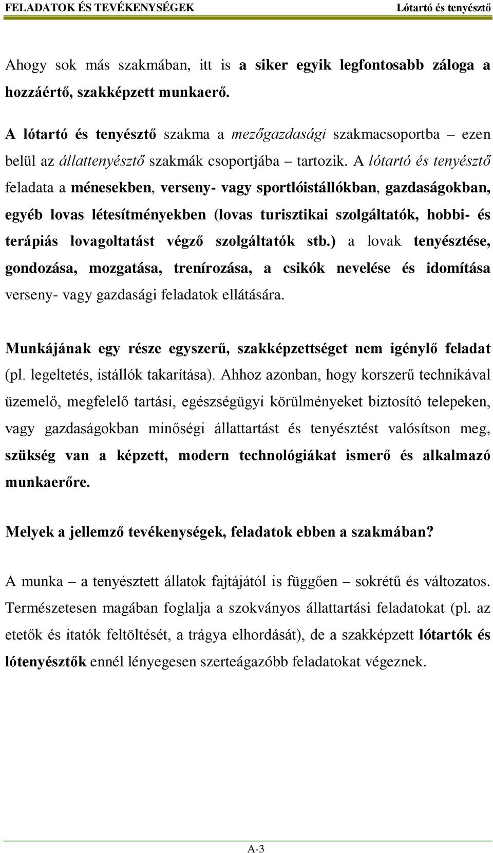 A lótartó és tenyésztő feladata a ménesekben, verseny- vagy sportlóistállókban, gazdaságokban, egyéb lovas létesítményekben (lovas turisztikai szolgáltatók, hobbi- és terápiás lovagoltatást végző