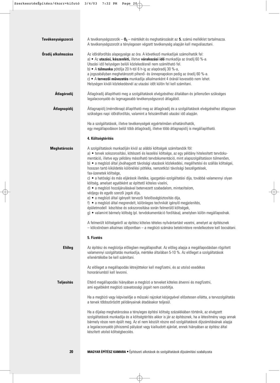 A következô munkadíjak számolhatók fel: a) Az utazási, készenléti, illetve várakozási idô munkadíja az óradíj 60 %-a. Utazási idô helységen belüli közlekedésnél nem számítható fel.