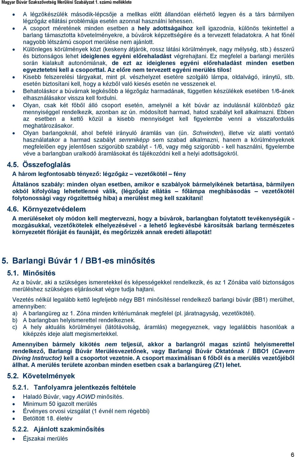 A hat főnél nagyobb létszámú csoport merülése nem ajánlott. Különleges körülmények közt (keskeny átjárók, rossz látási körülmények, nagy mélység, stb.