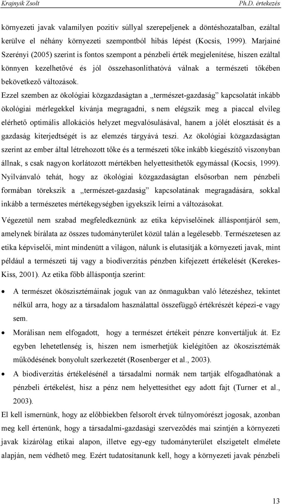 Ezzel szemben az ökológiai közgazdaságtan a természet-gazdaság kapcsolatát inkább ökológiai mérlegekkel kívánja megragadni, s nem elégszik meg a piaccal elvileg elérhető optimális allokációs helyzet