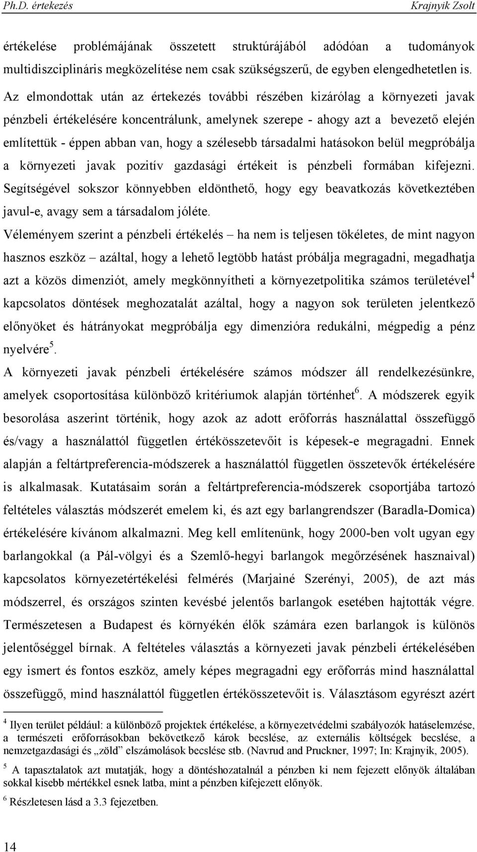 szélesebb társadalmi hatásokon belül megpróbálja a környezeti javak pozitív gazdasági értékeit is pénzbeli formában kifejezni.