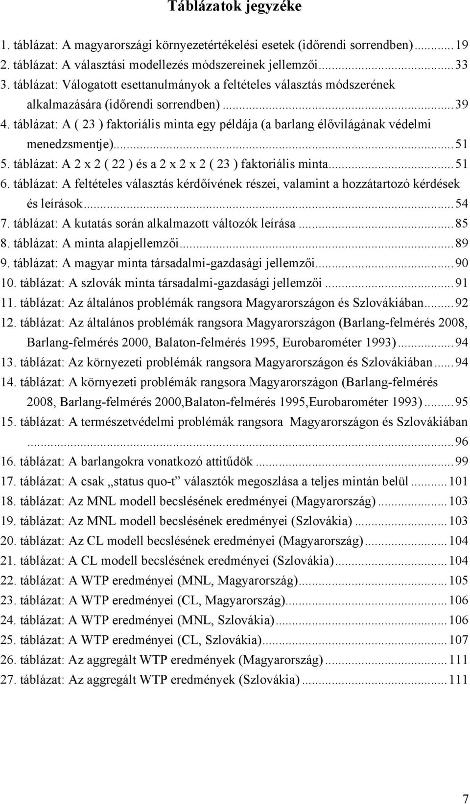 táblázat: A ( 23 ) faktoriális minta egy példája (a barlang élővilágának védelmi menedzsmentje)...51 5. táblázat: A 2 x 2 ( 22 ) és a 2 x 2 x 2 ( 23 ) faktoriális minta...51 6.