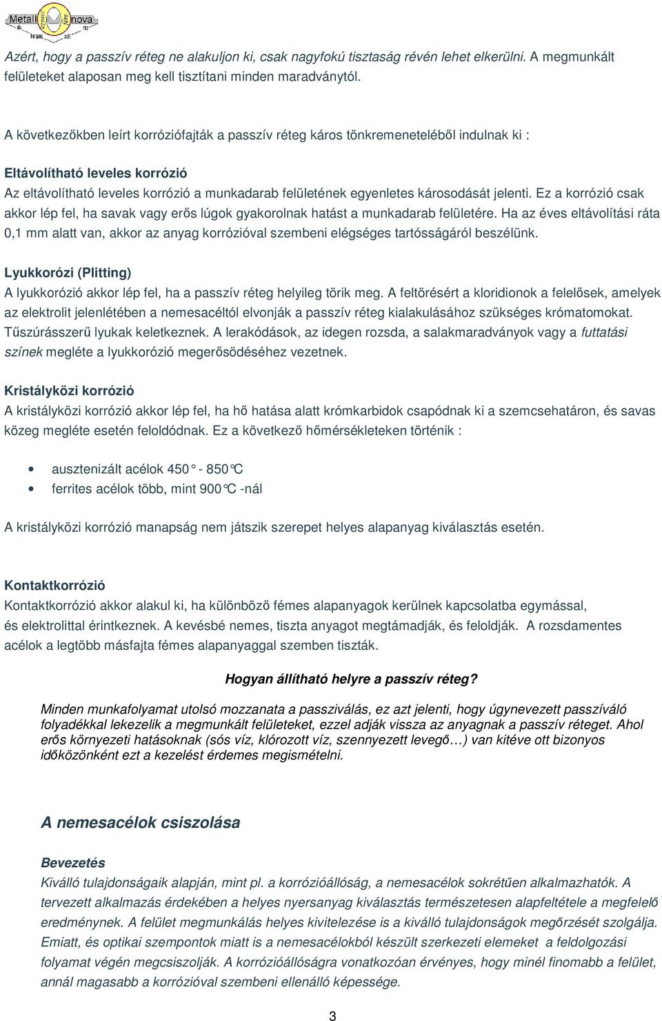 károsodását jelenti. Ez a korrózió csak akkor lép fel, ha savak vagy erős lúgok gyakorolnak hatást a munkadarab felületére.