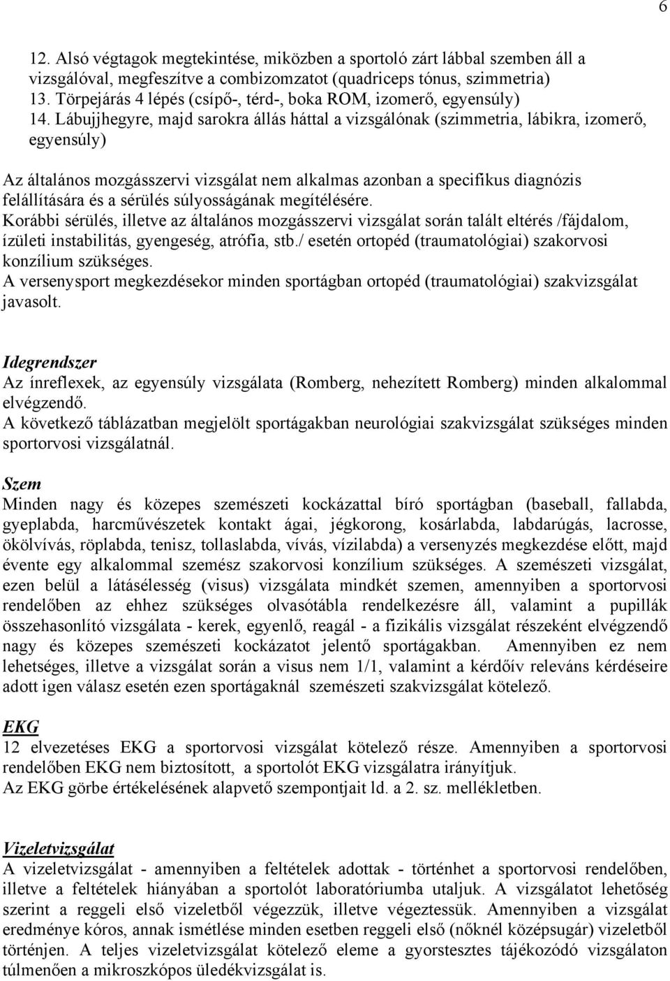 Lábujjhegyre, majd sarokra állás háttal a vizsgálónak (szimmetria, lábikra, izomerő, egyensúly) Az általános mozgásszervi vizsgálat nem alkalmas azonban a specifikus diagnózis felállítására és a