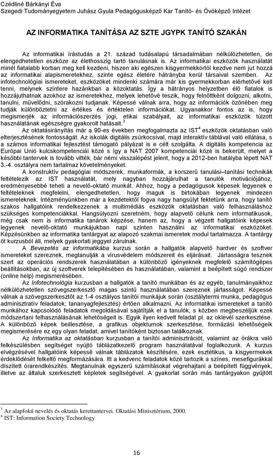 Az informatikai eszközök használatát minél fiatalabb korban meg kell kezdeni, hiszen aki egészen kisgyermekkortól kezdve nem jut hozzá az informatikai alapismeretekhez, szinte egész életére hátrányba