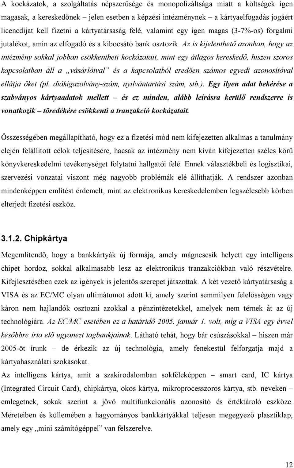 Az is kijelenthető azonban, hogy az intézmény sokkal jobban csökkentheti kockázatait, mint egy átlagos kereskedő, hiszen szoros kapcsolatban áll a vásárlóival és a kapcsolatból eredően számos egyedi