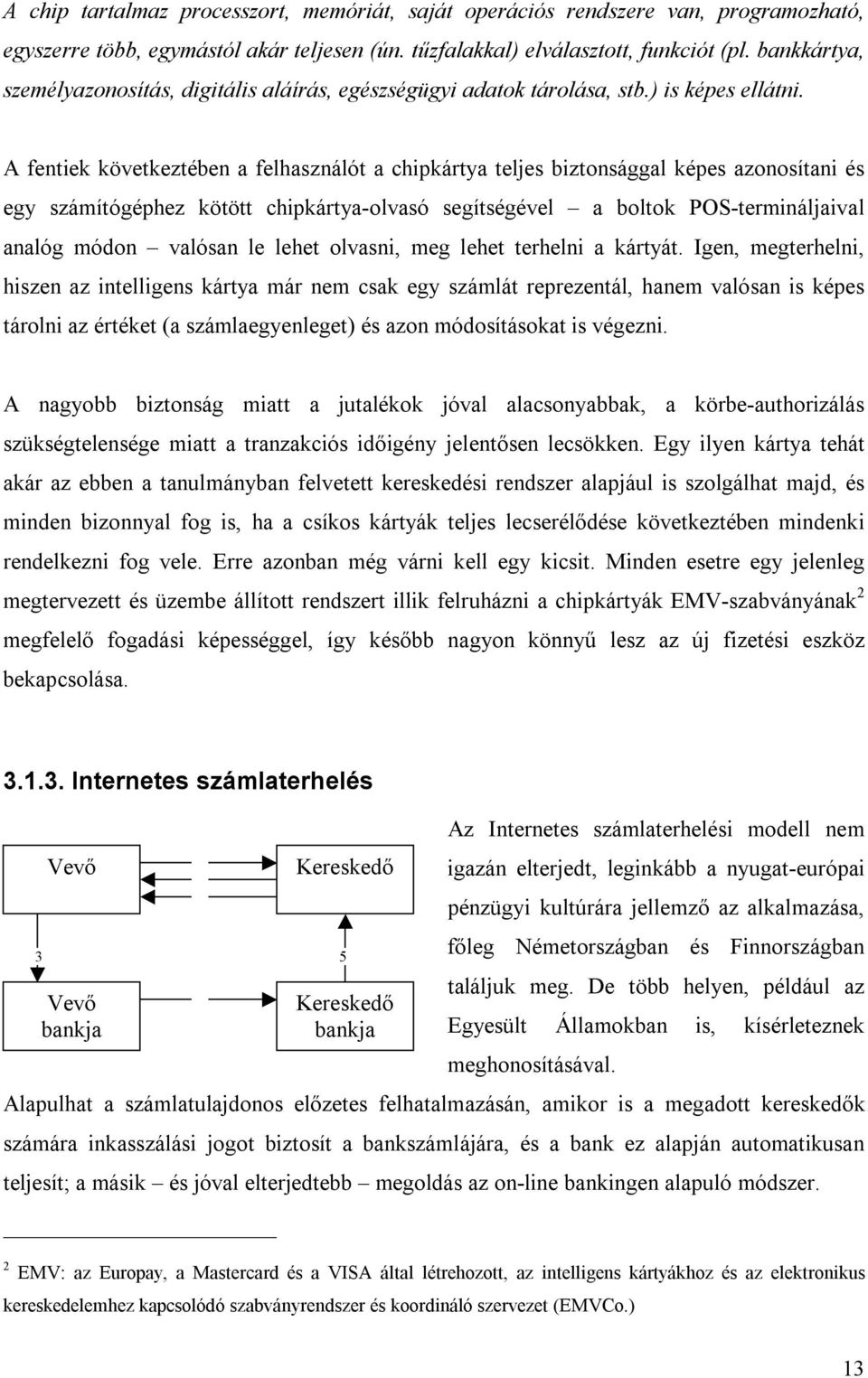 A fentiek következtében a felhasználót a chipkártya teljes biztonsággal képes azonosítani és egy számítógéphez kötött chipkártya-olvasó segítségével a boltok POS-termináljaival analóg módon valósan