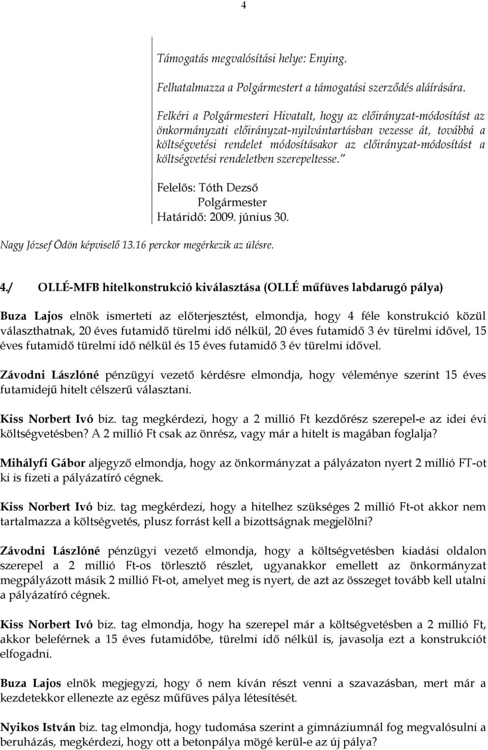 költségvetési rendeletben szerepeltesse. Felelős: Tóth Dezső Polgármester Határidő: 2009. június 30. Nagy József Ödön képviselő 13.16 perckor megérkezik az ülésre. 4.
