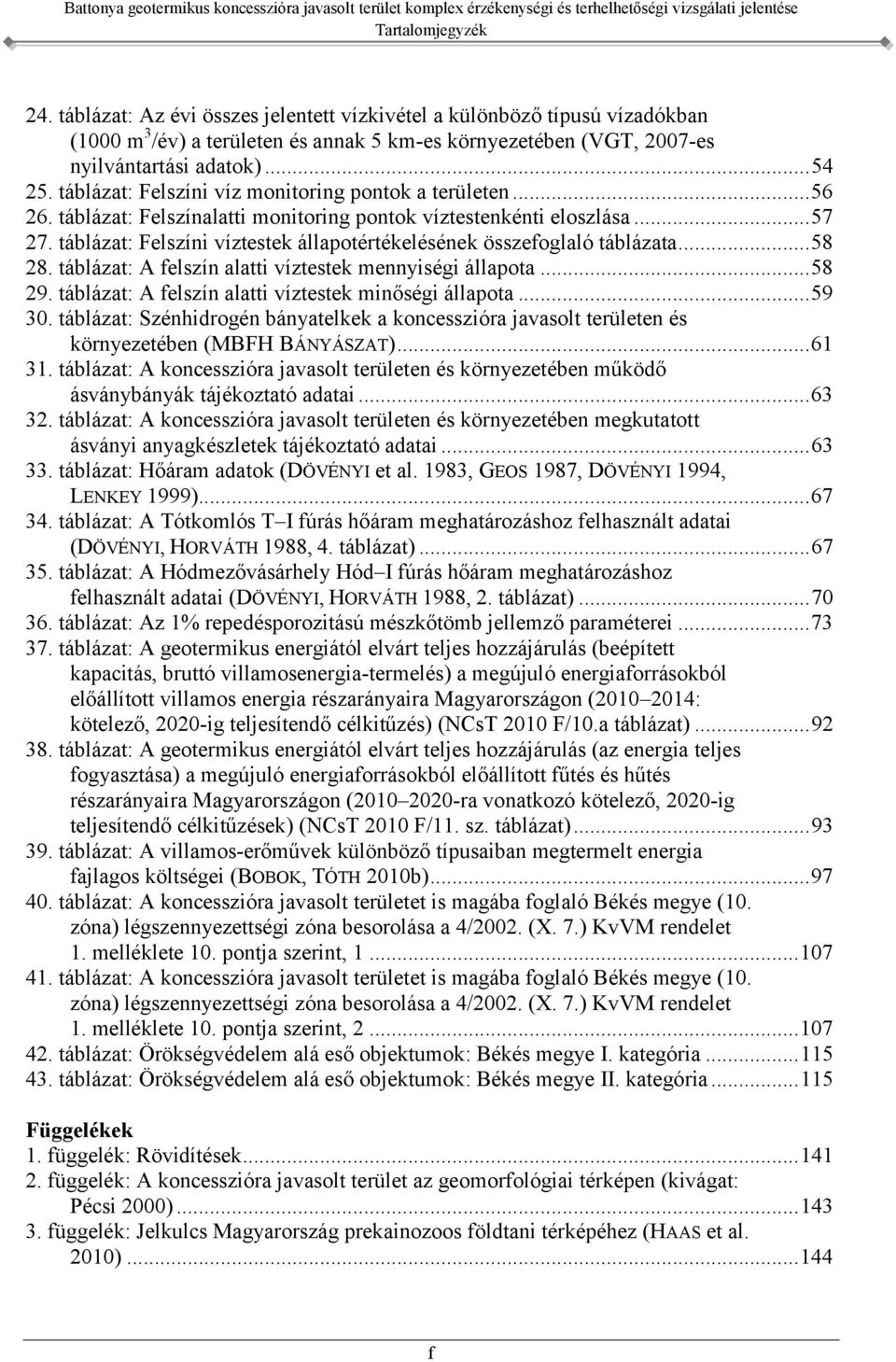 táblázat: Felszíni víztestek állapotértékelésének összefoglaló táblázata... 58 28. táblázat: A felszín alatti víztestek mennyiségi állapota... 58 29.