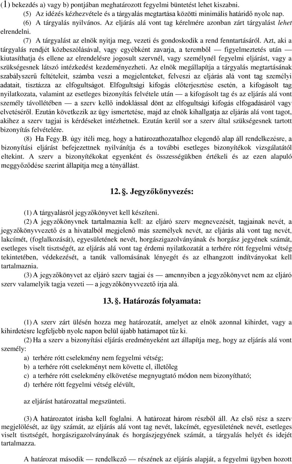 Azt, aki a tárgyalás rendjét közbeszólásával, vagy egyébként zavarja, a teremből figyelmeztetés után kiutasíthatja és ellene az elrendelésre jogosult szervnél, vagy személynél fegyelmi eljárást, vagy