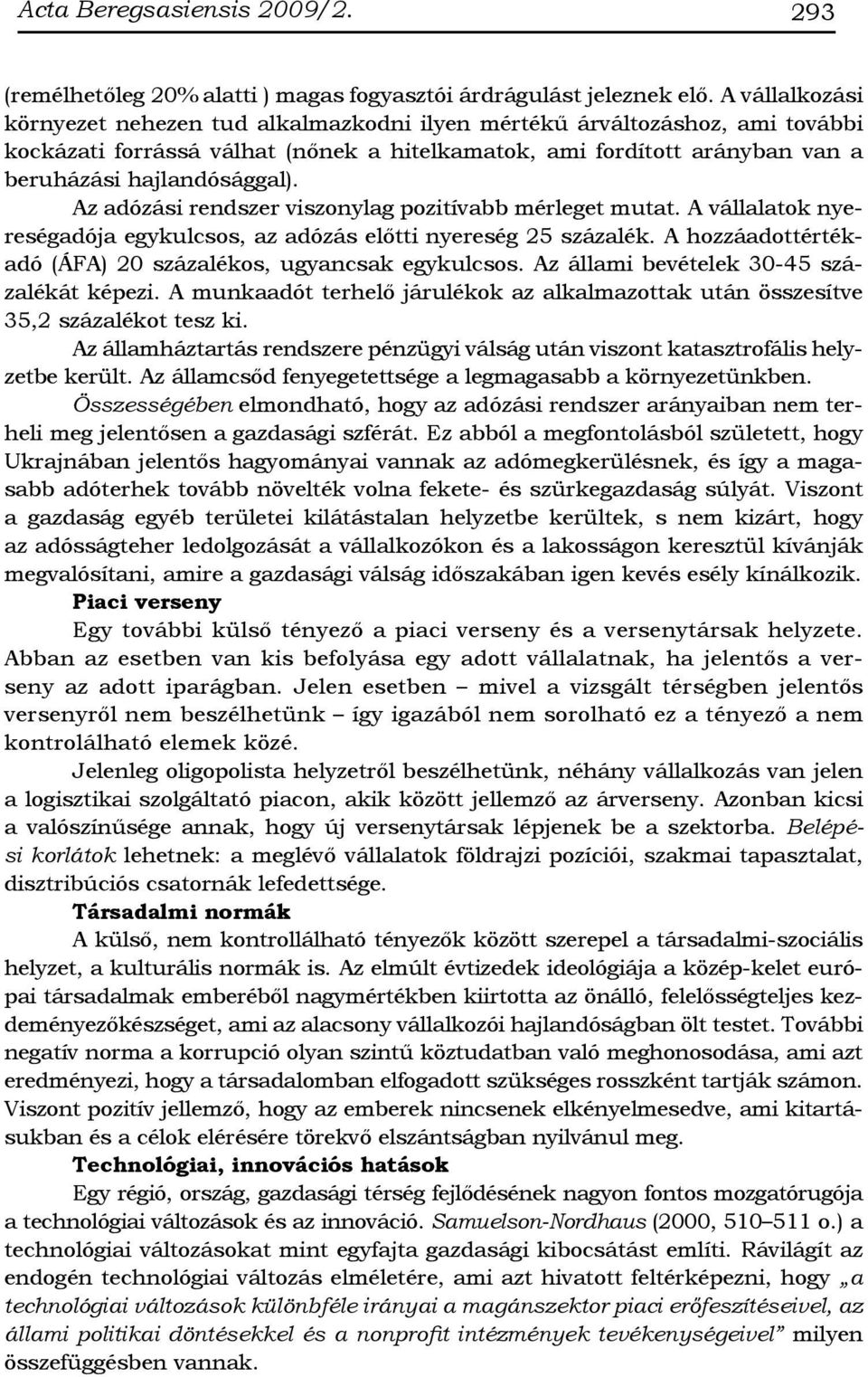 Az adózási rendszer viszonylag pozitívabb mérleget mutat. A vállalatok nyereségadója egykulcsos, az adózás előtti nyereség 25 százalék. A hozzáadottértékadó (ÁFA) 20 százalékos, ugyancsak egykulcsos.