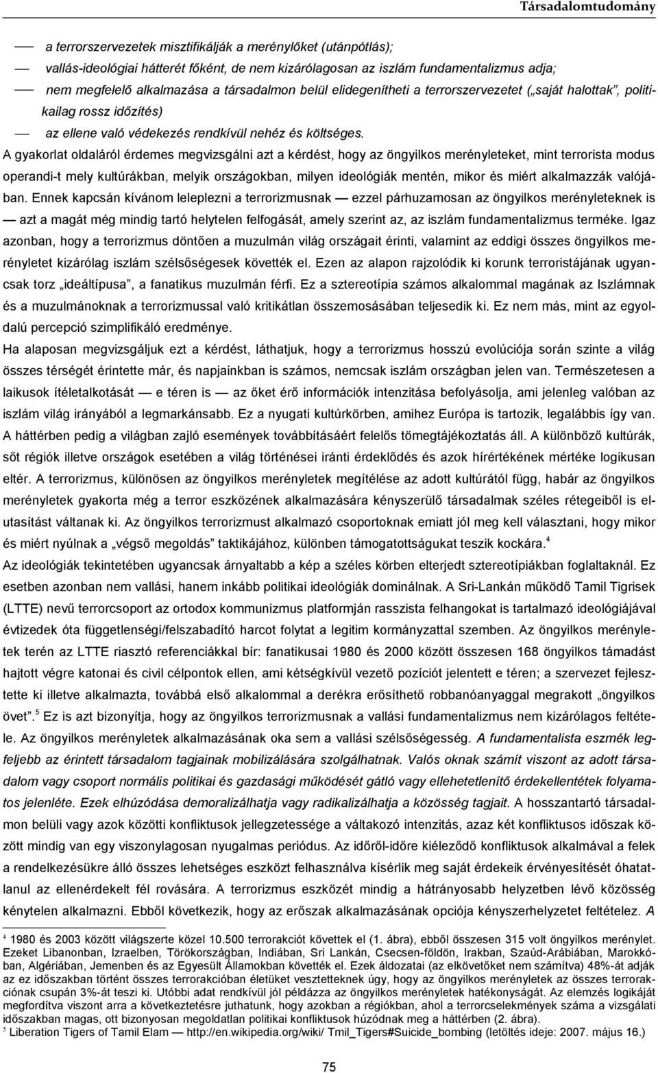 A gyakorlat oldaláról érdemes megvizsgálni azt a kérdést, hogy az öngyilkos merényleteket, mint terrorista modus operandi-t mely kultúrákban, melyik országokban, milyen ideológiák mentén, mikor és