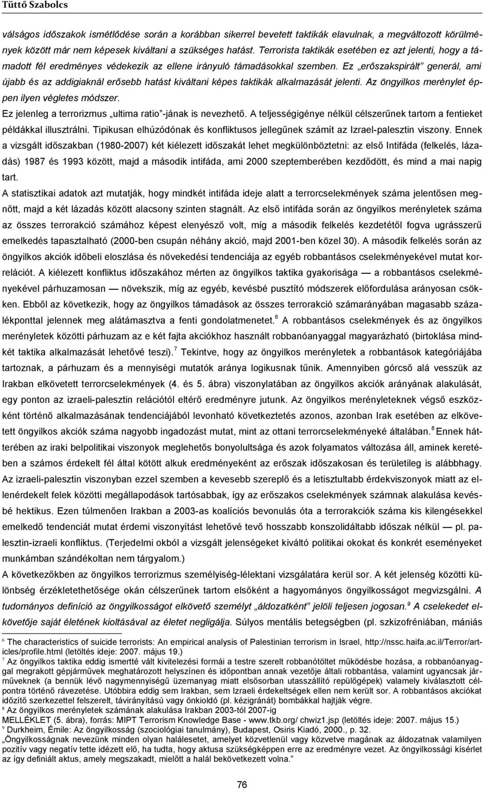 Ez erőszakspirált generál, ami újabb és az addigiaknál erősebb hatást kiváltani képes taktikák alkalmazását jelenti. Az öngyilkos merénylet éppen ilyen végletes módszer.